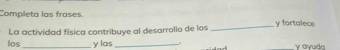 Completa las frases. 
_ 
y fortalece 
La actividad física contribuye al desarrollo de los 
. 
los _y las _y ayuda 
ad