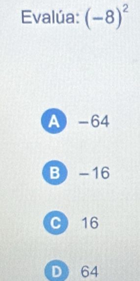 Evalúa: (-8)^2
A -64
B -16
C 16
D64