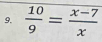  10/9 = (x-7)/x 