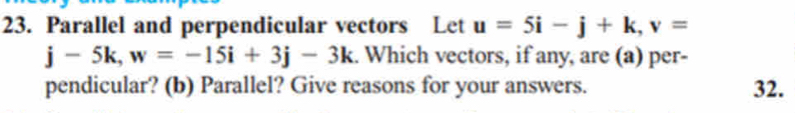 Parallel and perpendicular vectors Let u=5i-j+k, v=
j-5k, w=-15i+3j-3k :. Which vectors, if any, are (a) per- 
pendicular? (b) Parallel? Give reasons for your answers. 32.