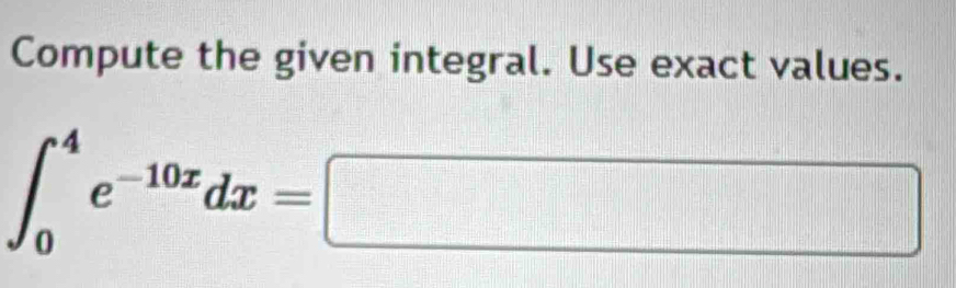 Compute the given integral. Use exact values.
∈t _0^(4e^-10x)dx=□