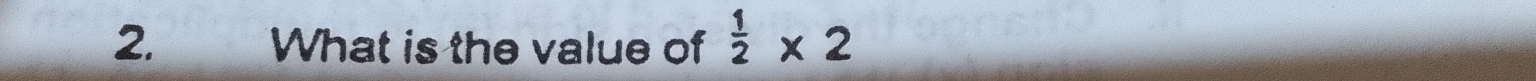 What is the value of  1/2 * 2