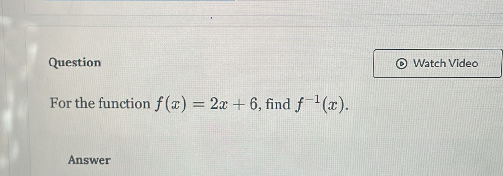 Question Watch Video 
For the function f(x)=2x+6 , find f^(-1)(x). 
Answer