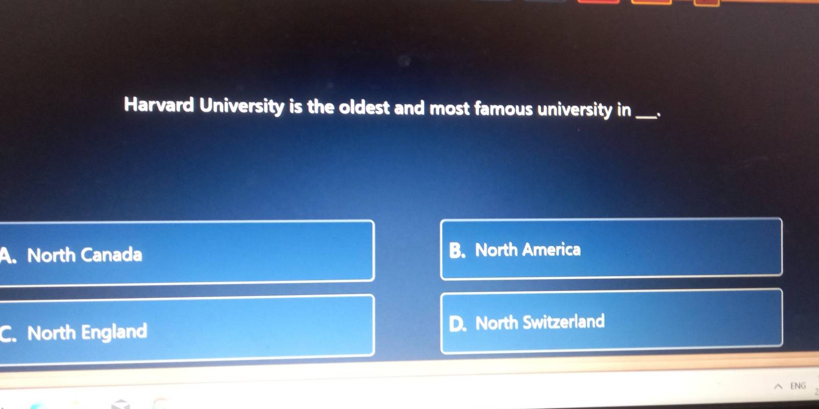 Harvard University is the oldest and most famous university in_ .
A. North Canada B. North America
C. North England D. North Switzerland
ENG