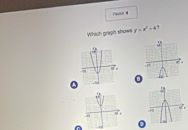 Pause 4 
Which graph shows y=x^2-4 7 

aB
-10
D