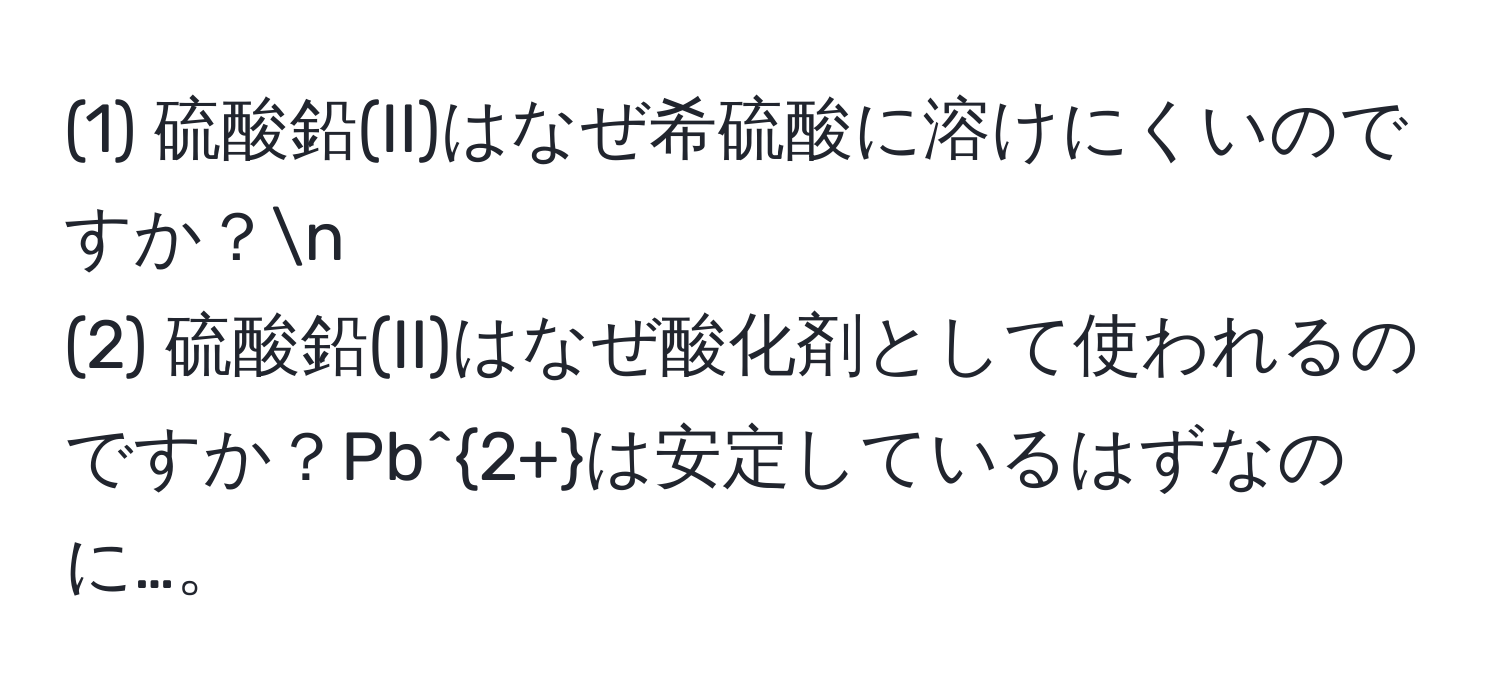 (1) 硫酸鉛(II)はなぜ希硫酸に溶けにくいのですか？n
(2) 硫酸鉛(II)はなぜ酸化剤として使われるのですか？Pb^(2+)は安定しているはずなのに…。