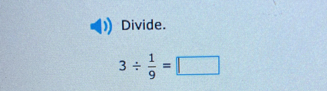 Divide.
3/  1/9 =□