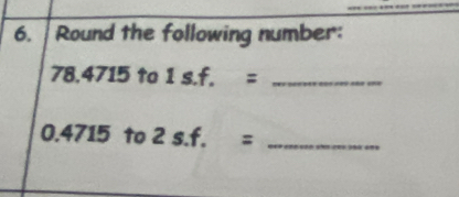 Round the following number:
78.4715 to 1sf._
0.4715 to 2 s. f. =_ 