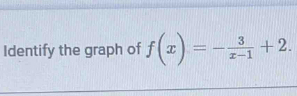 Identify the graph of f(x)=- 3/x-1 +2.