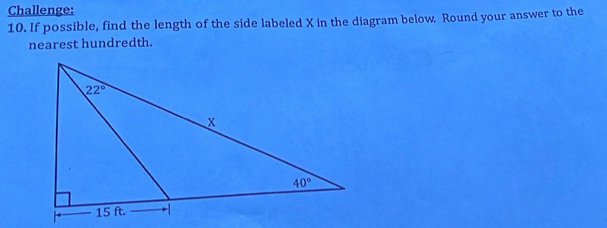 Challenge:
10. If possible, find the length of the side labeled X in the diagram below. Round your answer to the
nearest hundredth.