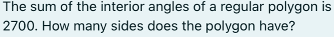 The sum of the interior angles of a regular polygon is
2700. How many sides does the polygon have?