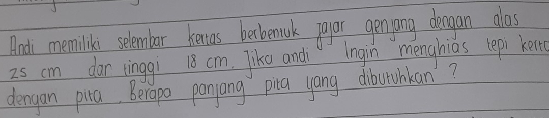 Andi memiliki selember kenias betbemrk pgyar genyang deagan alas
25 cm dar ringgi 18 cm. Jike andi Ingin menghias lepi kert 
dengan pira, Berapo panyang pica yang dibuthkan'?