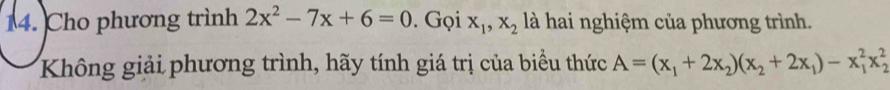 Cho phương trình 2x^2-7x+6=0. Gọi x_1, x_2 là hai nghiệm của phương trình.
Không giải phương trình, hãy tính giá trị của biểu thức A=(x_1+2x_2)(x_2+2x_1)-x_1^2x_2^2