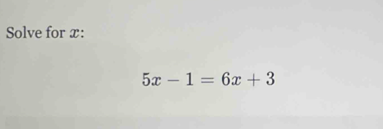 Solve for x :
5x-1=6x+3