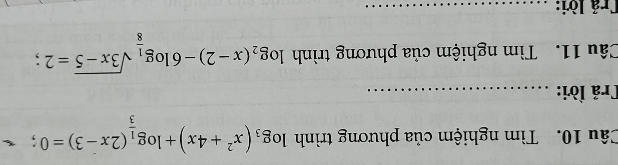 Tìm nghiệm của phương trình log _3(x^2+4x)+log _ 1/3 (2x-3)=0; 
Trả lời:_ 
Câu 11. Tìm nghiệm của phương trình log _2(x-2)-6log _ 1/8 sqrt(3x-5)=2; 
Trả lời:_