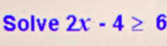 Solve 2x-4≥ 6