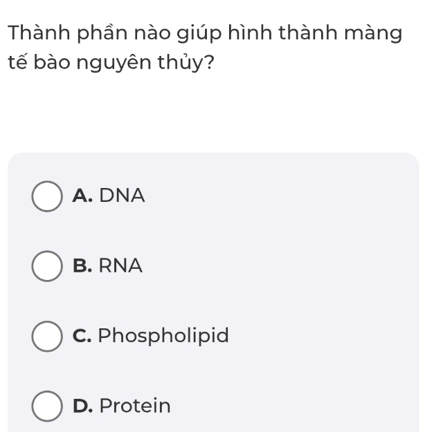 Thành phần nào giúp hình thành màng
tế bào nguyên thủy?
A. DNA
B. RNA
C. Phospholipid
D. Protein