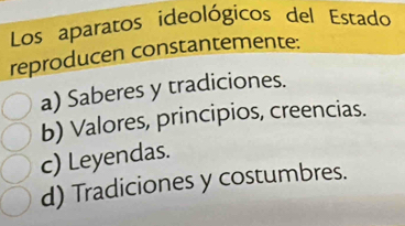 Los aparatos ideológicos del Estado
reproducen constantemente:
a) Saberes y tradiciones.
b) Valores, principios, creencias.
c) Leyendas.
d) Tradiciones y costumbres.