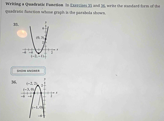 Writing a Quadratic Function In Exercises 35 and 36, write the standard form of the
quadratic function whose graph is the parabola shown.
35.
SHOW ANSWER
36.