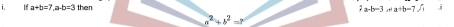 If a+b=7 a· b=3 then 2a-b-3ola+b-a+fb i
b^2