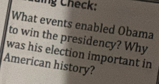 ding Check: 
What events enabled Obama 
to win the presidency? Why 
was his election important in 
American history?