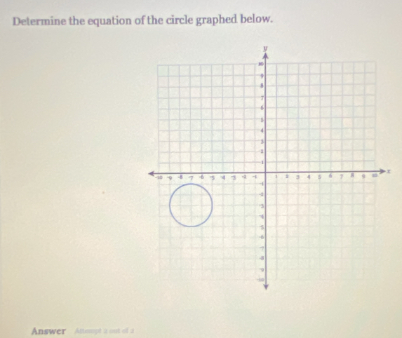 Determine the equation of the circle graphed below.
x
Answer Attempt a out of a