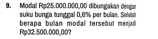 Modal Rp25.000.000,00 dibungakan dengan 
suku bunga tunggal 0,6% per bulan. Setelah 
berapa bulan modal tersebut menjadi
Rp32.500.000,00?