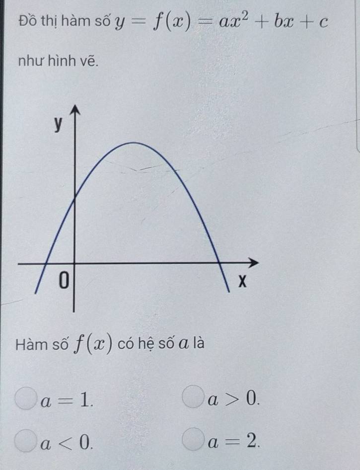 Đồ thị hàm số y=f(x)=ax^2+bx+c
như hình vẽ.
Hàm số f(x) có hệ số a là
a=1.
a>0.
a<0</tex>.
a=2.