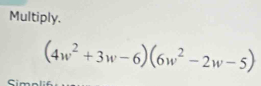 Multiply.
(4w^2+3w-6)(6w^2-2w-5)
C imn