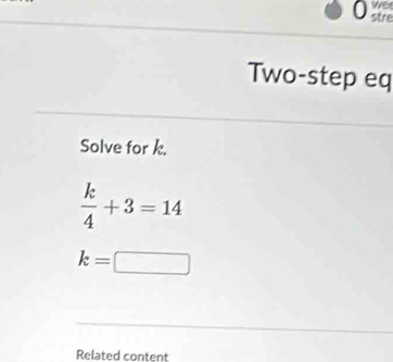 we 
a stre 
Two-step eq 
Solve for k.
 k/4 +3=14
k=□
Related content