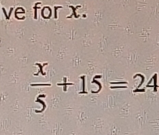 ve for x.
 x/5 +15=24