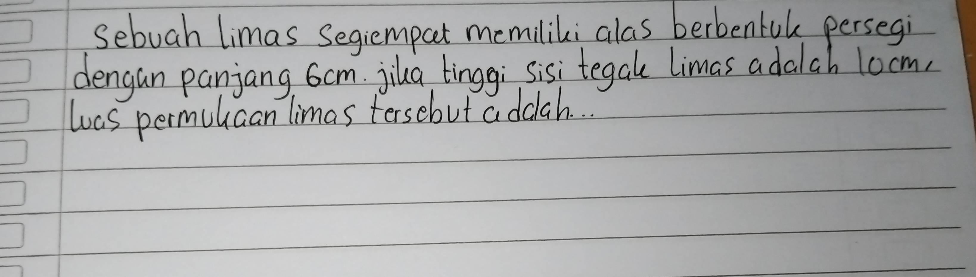 Sebuah limas Segiempat memiliki alas berbentuk persegi 
dengan panjang, 6cm. jiua tinggi sisi tegal limas adalah locm, 
was permuucan limas tersebut addah. . .