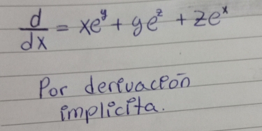  d/dx =xe^y+ye^2+ze^x
Por derevaceon 
implecita.