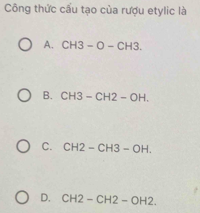 Công thức cấu tạo của rượu etylic là
A. CH3-O-CH3.
B. CH3-CH2-OH.
C. CH2-CH3-OH.
D. CH2-CH2-OH2.