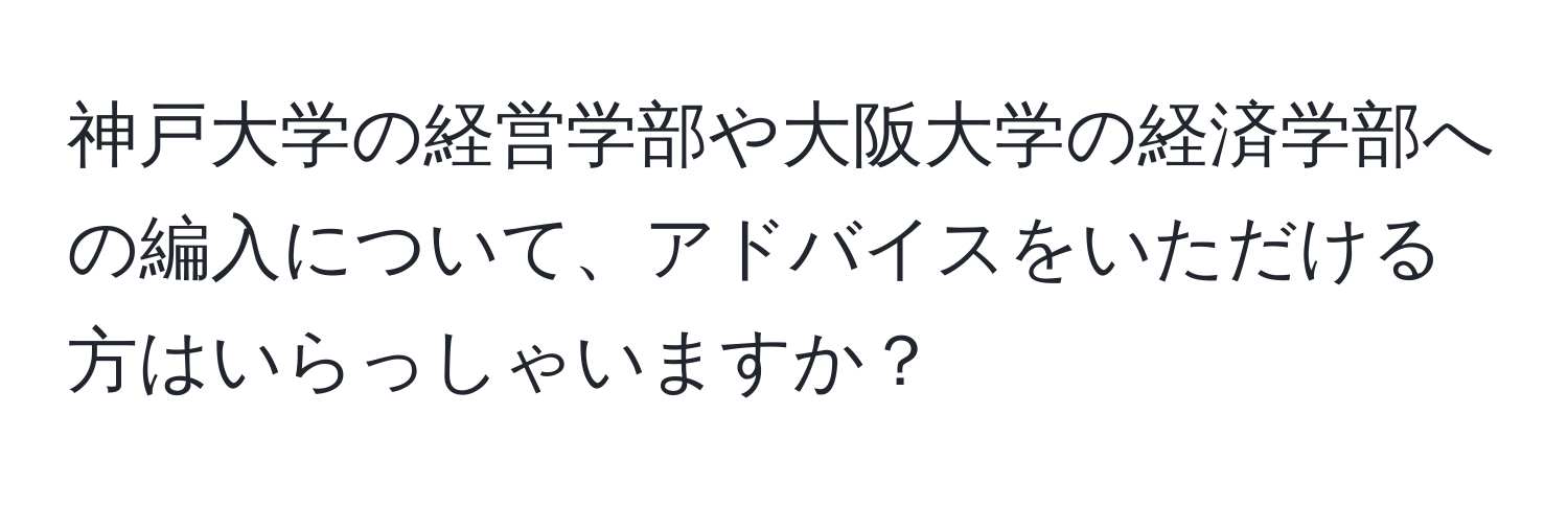 神戸大学の経営学部や大阪大学の経済学部への編入について、アドバイスをいただける方はいらっしゃいますか？