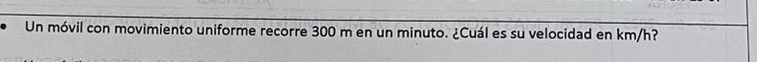 Un móvil con movimiento uniforme recorre 300 m en un minuto. ¿Cuál es su velocidad en km/h?