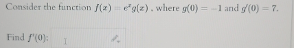 Consider the function f(x)=e^xg(x) , where g(0)=-1 and g'(0)=7. 
Find f'(0) :