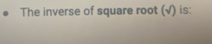 The inverse of square root (√) is: