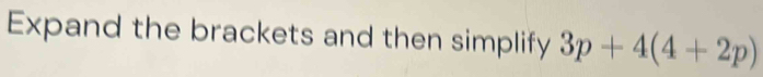 Expand the brackets and then simplify 3p+4(4+2p)