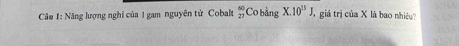 Năng lượng nghỉ của 1 gam nguyên tử Cobalt beginarrayr 60 27endarray C 0 bằng X.10^(13)J giá trị của X là bao nhiêu?