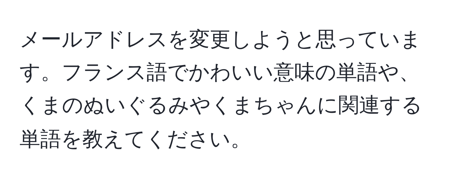 メールアドレスを変更しようと思っています。フランス語でかわいい意味の単語や、くまのぬいぐるみやくまちゃんに関連する単語を教えてください。