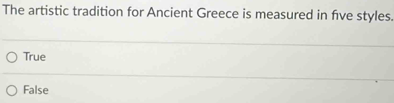 The artistic tradition for Ancient Greece is measured in five styles.
True
False