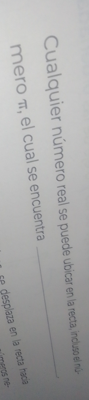 Cualquier número real se puede ubicar en la recta, incluso el nú- 
mero π, el cual se encuentra 
se desplaza en la recta hacía 
números ne-