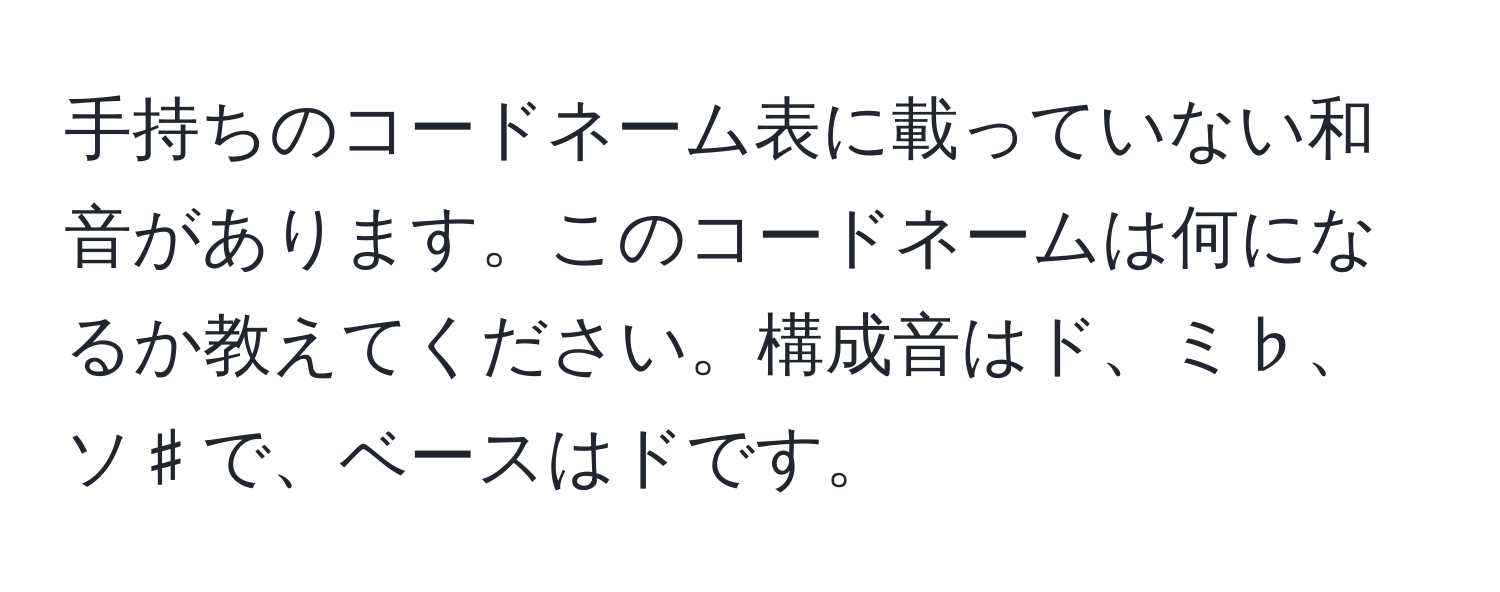 手持ちのコードネーム表に載っていない和音があります。このコードネームは何になるか教えてください。構成音はド、ミ♭、ソ♯で、ベースはドです。