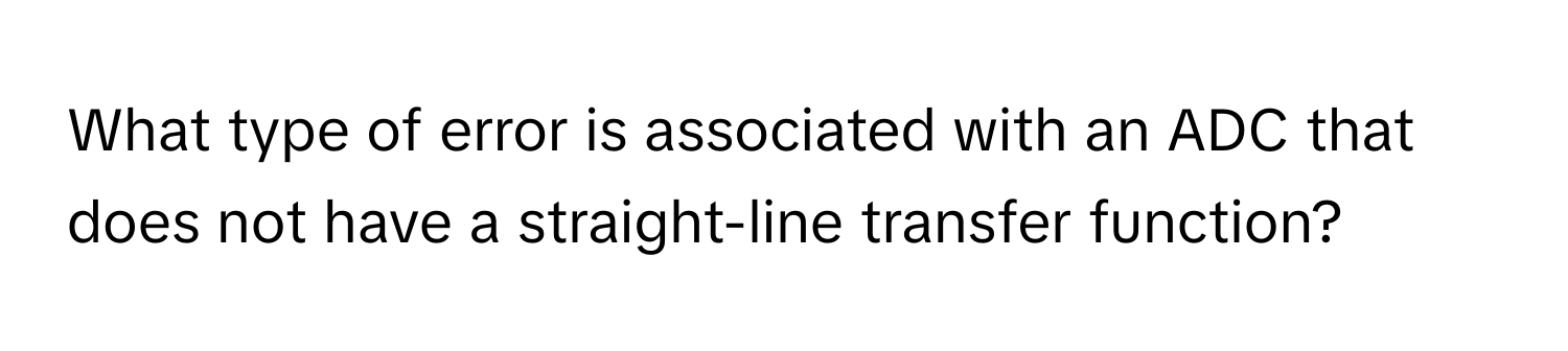 What type of error is associated with an ADC that does not have a straight-line transfer function?