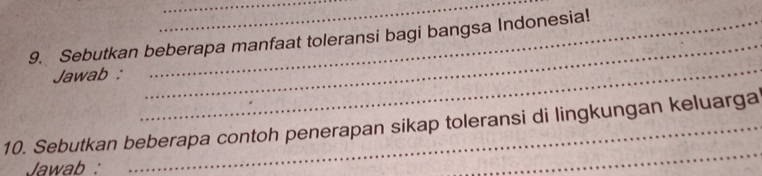 Sebutkan beberapa manfaat toleransi bagi bangsa Indonesia! 
Jawab : 
_ 
_ 
_ 
10. Sebutkan beberapa contoh penerapan sikap toleransi di lingkungan keluarga 
Jawab :