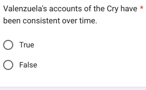 Valenzuela's accounts of the Cry have *
been consistent over time.
True
False