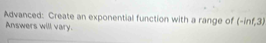 Advanced: Create an exponential function with a range of (-ln f,3)
Answers will vary.