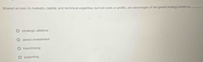 Straned access to markets, capital, and technicall expertise, but not costs or profts, are aduantages of the gisbal staegy anet as_
strategic alliance
clrect investment
tranchlsng
exporting