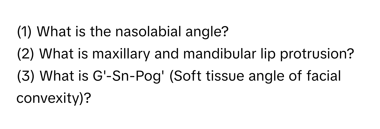 (1) What is the nasolabial angle? 
(2) What is maxillary and mandibular lip protrusion? 
(3) What is G'-Sn-Pog' (Soft tissue angle of facial convexity)?